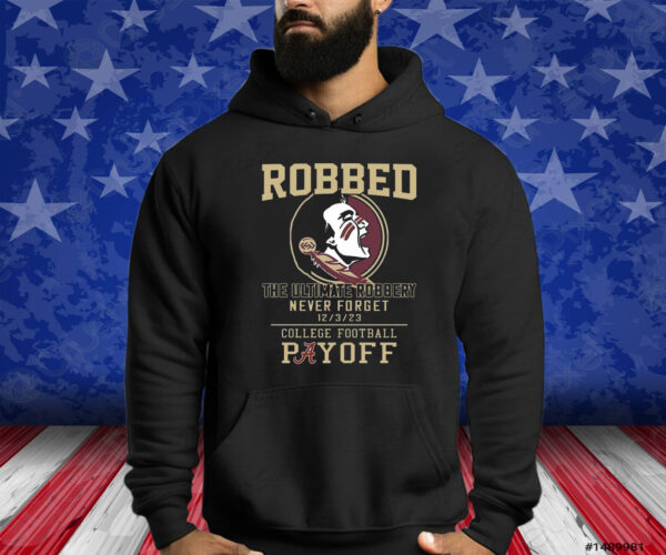 Florida State Seminoles The Ultimate Robbed Never Forget 12 3 23 College Football Payoff Shirts