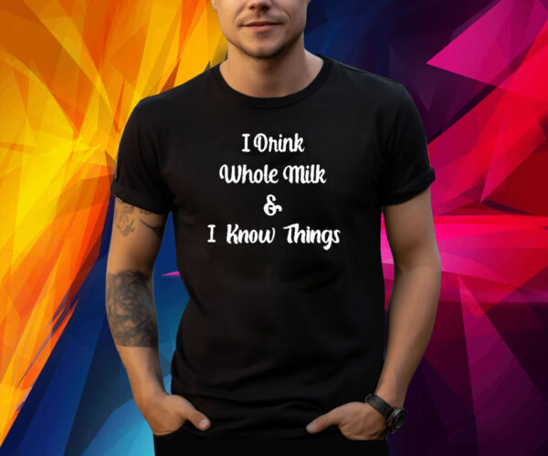 I Drink Whole Milk And I Know Things Shirt