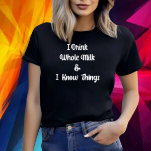 I Drink Whole Milk And I Know Things Shirt