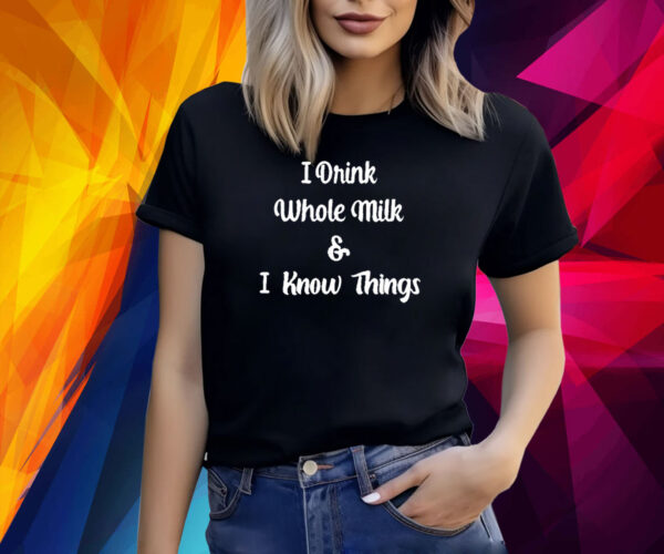 I Drink Whole Milk And I Know Things Shirt