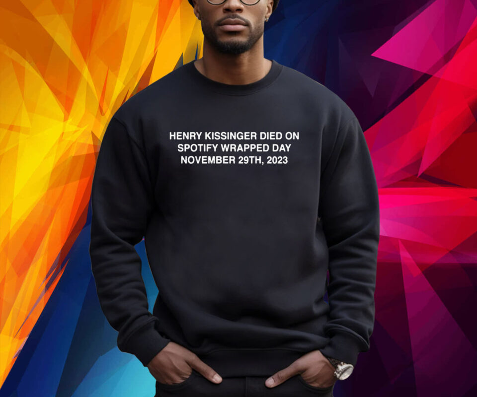 Henry Kissinger Died On Spotify Wrapped Day 2023 Sweatshirt Shirt