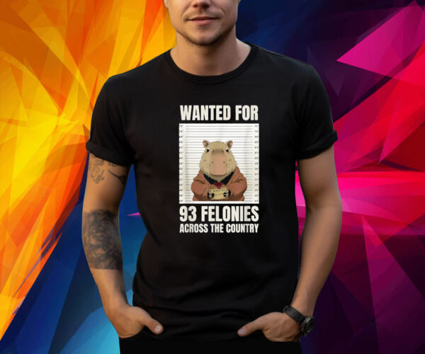 Wanted For 93 Felonies Across The Country Shirts