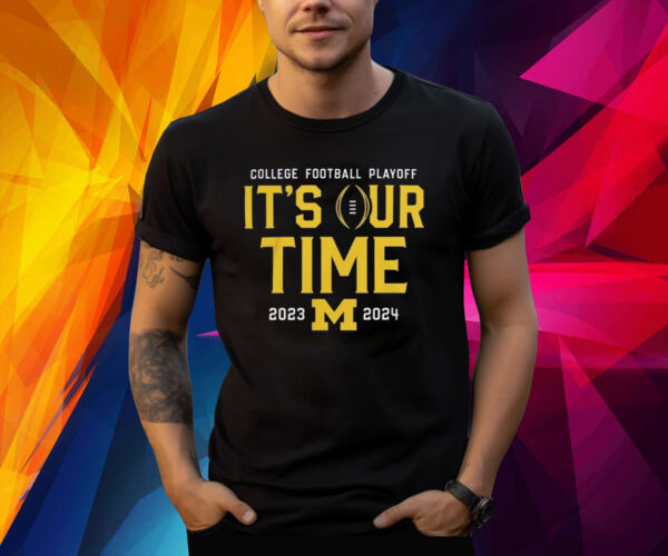 2023 College Football Playoff Michigan Wolverines It’s Our Time Shirt