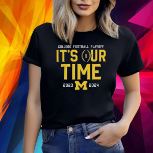 2023 College Football Playoff Michigan Wolverines It’s Our Time Shirt