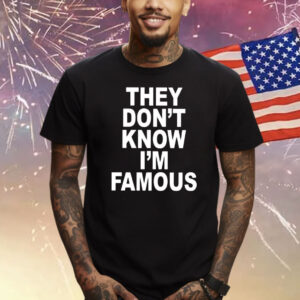 They Don’t Know I’m Famous Shirts