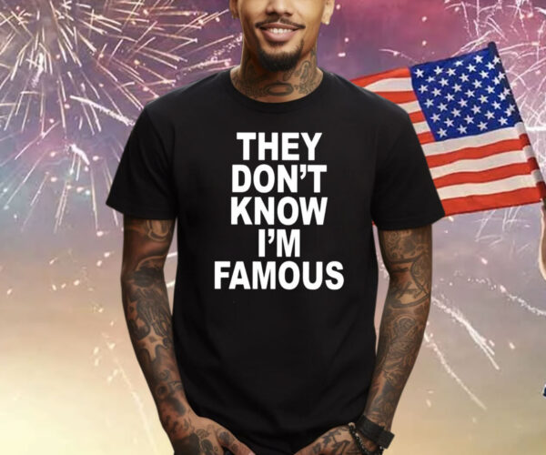 They Don’t Know I’m Famous Shirts