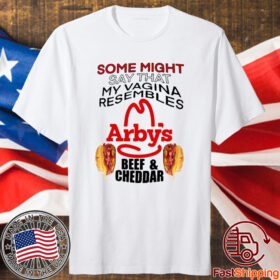 Some Might Say That My Vagina Resembles Arbys Beef Cheddar Shirts
