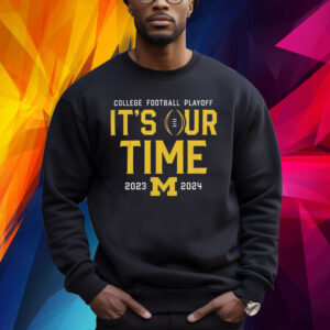 2023 College Football Playoff Michigan Wolverines It’s Our Time Shirt