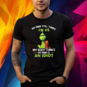 The Grinch Dog My Mind Still Thinks I’m 25 My Body Thinks My Mind Is An Idiot Christmas Shirt