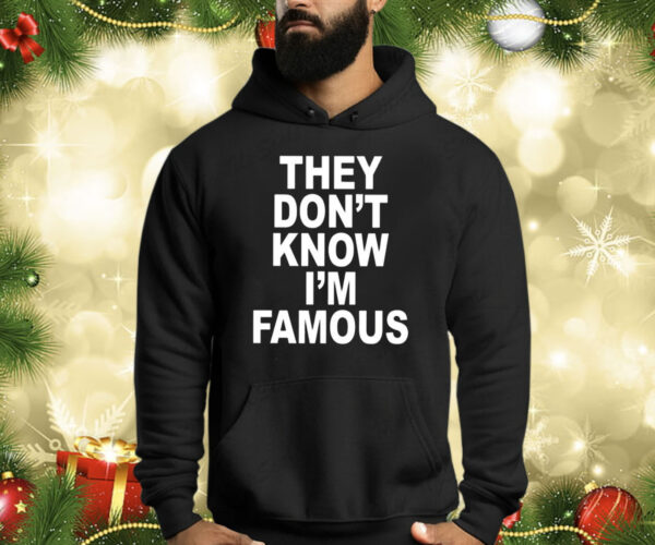 They Don’t Know I’m Famous Shirts