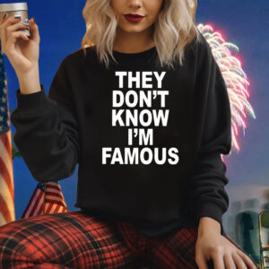 They Don’t Know I’m Famous Shirts