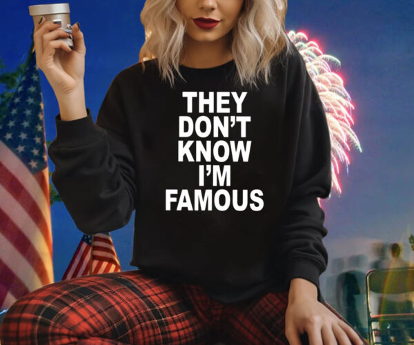 They Don’t Know I’m Famous Shirts