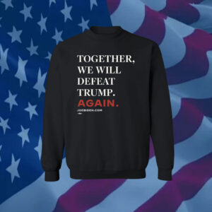 Joe Biden Together We Will Defeat Trump Again Shirts