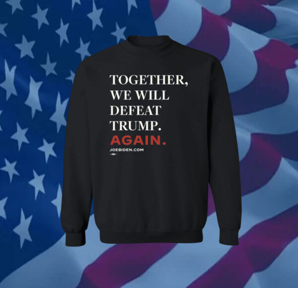 Joe Biden Together We Will Defeat Trump Again Shirts