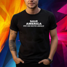 Save America Spay And Neuter Liberals Shirt