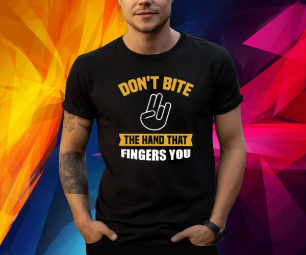 Don’t Bite The Hand That Fingers You Shirt