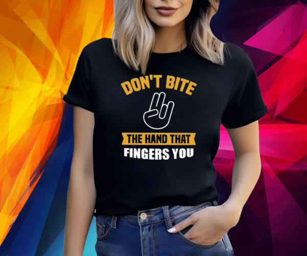 Don’t Bite The Hand That Fingers You Shirt