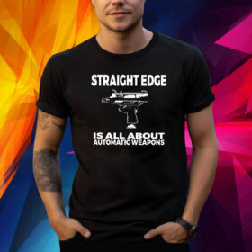 Fof Auto Weapon Straight Edge Is All About Automatic Weapons Shirt