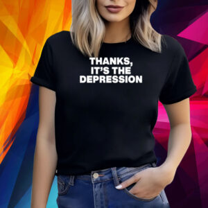 Thanks It's The Depression Shirt