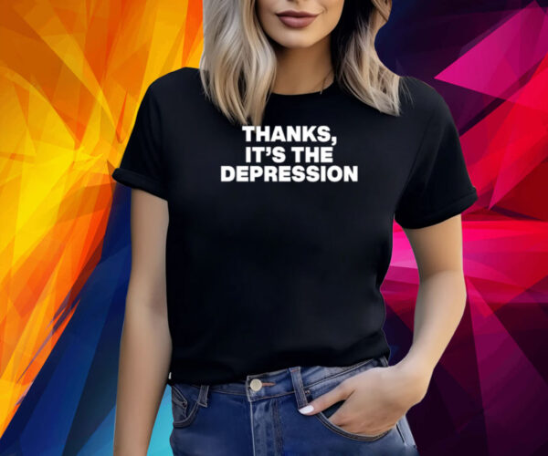 Thanks It's The Depression Shirt