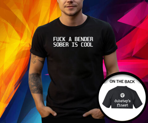 Fuck A Bender Sober Is Cool Dubstep Finest Shirt