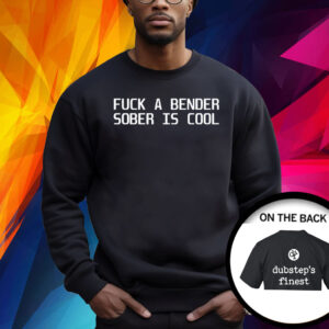 Fuck A Bender Sober Is Cool Dubstep Finest Shirt