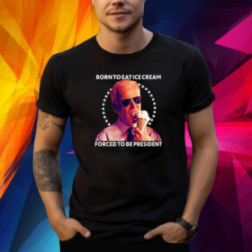 Born To Eat Ice Cream Forced To Be President Shirt