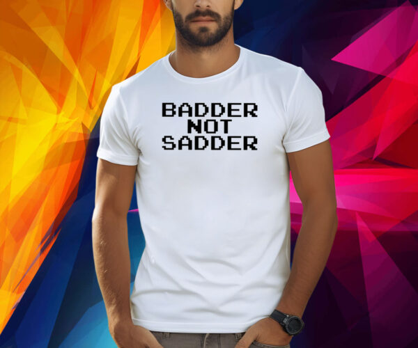 Andrea Valle Badder Not Sadder Shirt