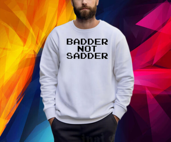 Andrea Valle Badder Not Sadder Shirt