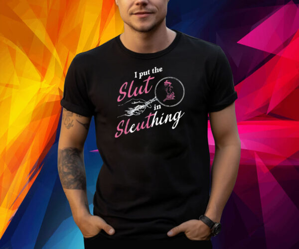 I Put The Slut In Sleuthing Shirt