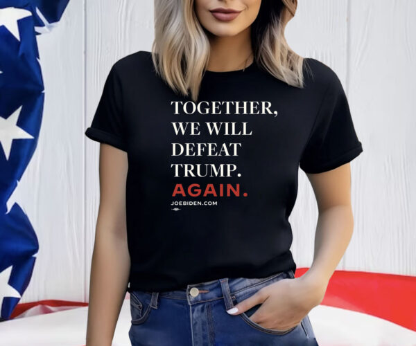 Biden – Together, We Will Defeat Trump Again 2024 Shirt