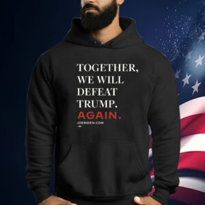 Biden – Together, We Will Defeat Trump Again Hoodie