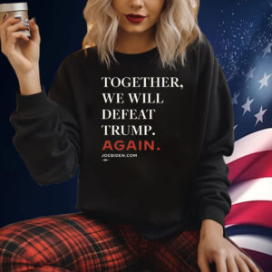 Biden – Together, We Will Defeat Trump Again Sweatshirt