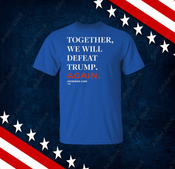 Biden Together We Will Defeat Trump Again Shirts