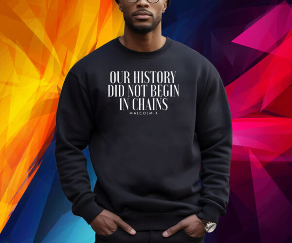 Our History Did Not Begin In Chains Malcolm X Shirt