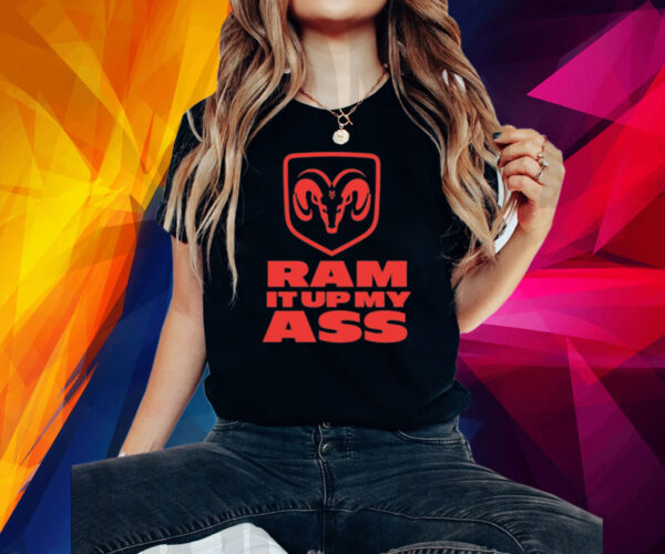 Ram It Up My Ass Shirt
