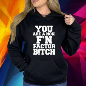 You Are A Non F’n Factor Bitch Shirt