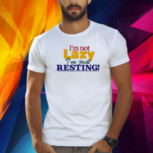 I’m Not Lazy I’m Just Resting Shirt