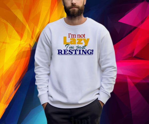 I’m Not Lazy I’m Just Resting Shirt