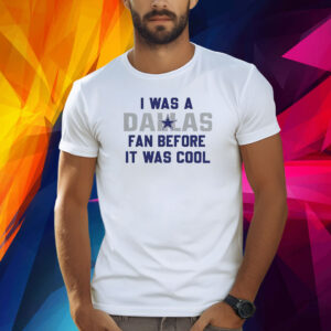 I Was A Cowboys Fan Before It Was Cool Shirt