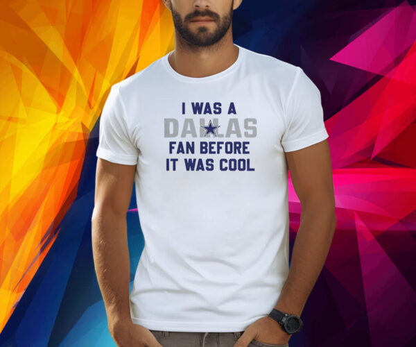 I Was A Cowboys Fan Before It Was Cool Shirt