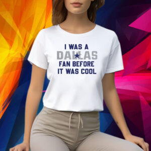 I Was A Cowboys Fan Before It Was Cool Shirt