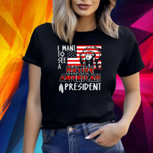 I Want To See A Native American President Native Shirt