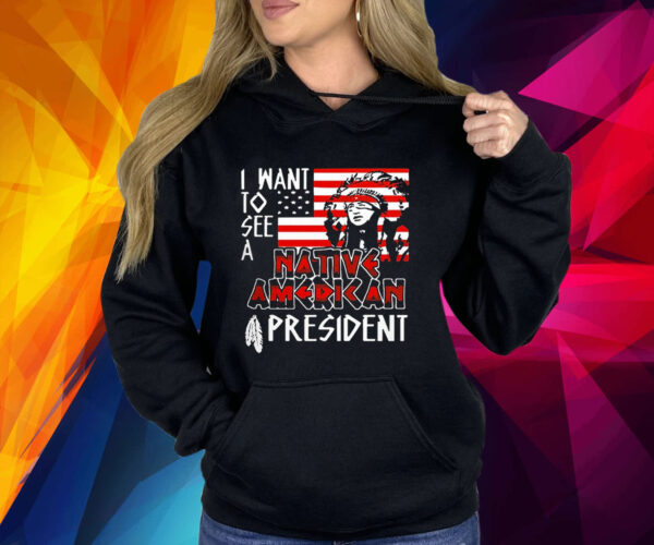 I Want To See A Native American President Native Shirt