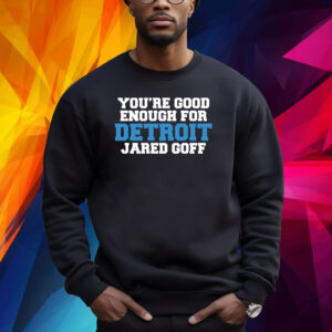 YOU'RE GOOD ENOUGH FOR DETROIT JARED GOFF SHIRT