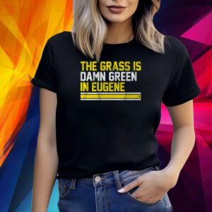 THE GRASS IS DAMN GREEN IN EUGENE SHIRT