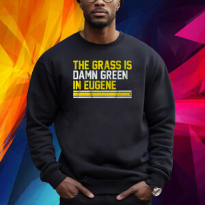 THE GRASS IS DAMN GREEN IN EUGENE SHIRT