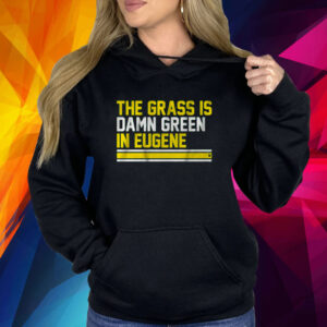 THE GRASS IS DAMN GREEN IN EUGENE SHIRT