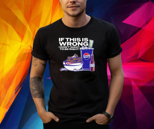 Josh Allen Bills Pepsi If This Is Wrong I Don’t Want To Be Right Shirt