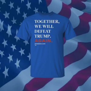 Joe Biden Together We Will Defeat Trump Again Shirts